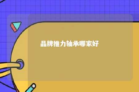 品牌推力轴承哪家好 