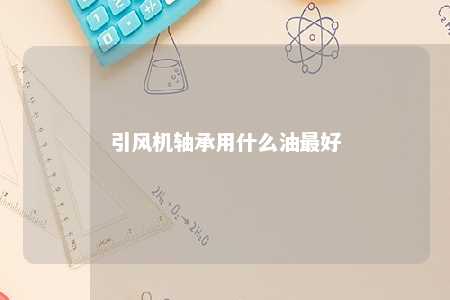 引风机轴承用什么油最好 