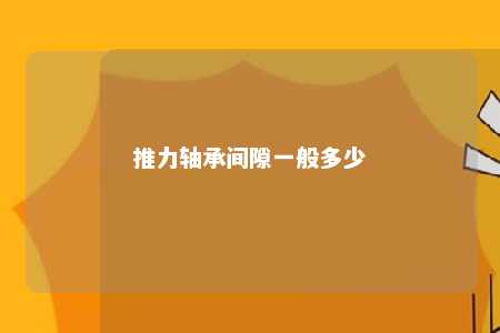 推力轴承间隙一般多少 