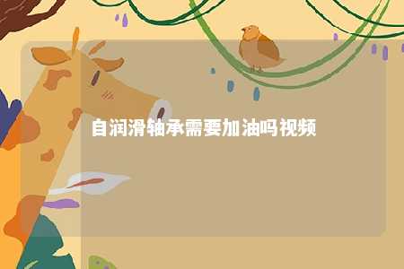 自润滑轴承需要加油吗视频 